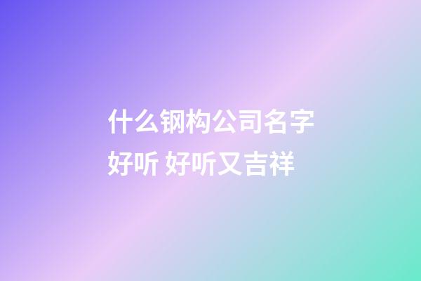 什么钢构公司名字好听 好听又吉祥-第1张-公司起名-玄机派